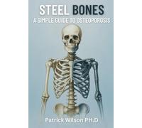 Steel Bones: A Simple Guide to Osteoporosis