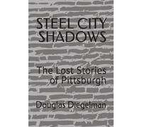 STEEL CITY SHADOWS: The Lost Stories of Pittsburgh (American Shadows)