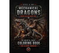 Steel & Ink: Mechanical Dragons Coloring Book for Alcohol Markers: 50 Bold and Easy Dragon Scenes for Adults; Features Robotic Dragons, Cybernetic Beasts, and Futuristic Fantasy Designs