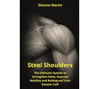 Steel Shoulders: The Ultimate System to Strengthen Delts, Improve Mobility and Bulletproof Your Rotator Cuff (Wu Tao Life Library)
