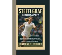 STEFFI GRAF BIOGRAPHY: Beyond the Baseline - The Untold Story of Determination, Discipline, and Destiny Behind a Global Tennis Legend