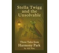 Stella Twigg and the Unsolvable: Three gentle tales of wisdom and wonder from Harmony Park