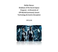Stellar Nexus: Shadows of the Secret Space Program - A Chronicle of Off-World Command, Covert Technology & Cosmic Deception