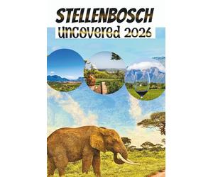 STELLENBOSCH UNCOVERED: A Guide for Wine Lovers, Food Explorers, and Culture Seekers in the Winelands