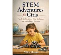 STEM Adventures for Girls: Hands-On Projects to Build Confidence and Inspire Future Innovators