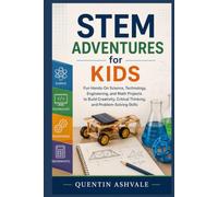 STEM Adventures for Kids: Fun Hands-On Science, Technology, Engineering, and Math Projects to Build Creativity, Critical Thinking, and Problem-Solving Skills