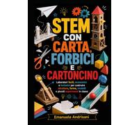 STEM CON CARTA, FORBICI E CARTONCINO: Laboratori facili, economici e inclusivi per costruire strutture, forme, modelli e piccoli esperimenti in classe (Laboratori STEM per la scuola reale)