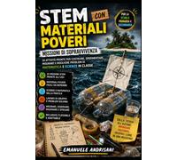 STEM CON MATERIALI POVERI: MISSIONI DI SOPRAVVIVENZA: 20 attività pronte per costruire, sperimentare, misurare e risolvere problemi di matematica e scienze in classe