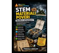 STEM CON MATERIALI POVERI: MISSIONI DI SOPRAVVIVENZA: 20 attività pronte per costruire, sperimentare, misurare e risolvere problemi di matematica e scienze in classe