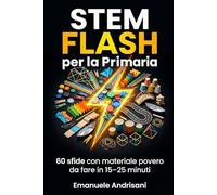 STEM FLASH PER LA PRIMARIA: 60 sfide con materiale povero da fare in 15 - 25 minuti (STEM per la Scuola Primaria)