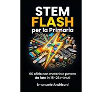 STEM FLASH PER LA PRIMARIA: 60 sfide con materiale povero da fare in 15 - 25 minuti (STEM per la Scuola Primaria)