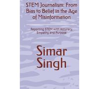 STEM Journalism: From Bias to Belief in the Age of Misinformation: Reporting STEM with Accuracy, Empathy, and Purpose