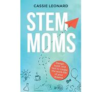 STEM Moms: Design, Build, and Test to Create the Work-Life of Your Dreams (ELMM Career Navigation Series)