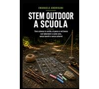 STEM OUTDOOR A SCUOLA: Fare scienza in cortile, al parco e nel bosco con laboratori a costo zero, senza banchi e senza schermi