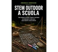 STEM OUTDOOR A SCUOLA: Fare scienza in cortile, al parco e nel bosco con laboratori a costo zero, senza banchi e senza schermi