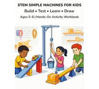 STEM SIMPLE MACHINES FOR KIDS: A Fun, Screen-Free STEM Activity Book That Teaches How Simple Machines Work Through Drawing & Building. (Hands-On STEM for Kids)