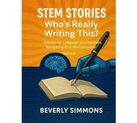 STEM Stories: Who's Really Writing This?: Teaching Authorship in an AI World-a Practical Guide for Language Arts Teachers (STEM Across the Curriculum: PD Reimagined)