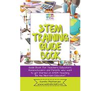 STEM Training Guide Book: Guide book for teachers, educators, homeschoolers and parents who want to get started on STEM teaching