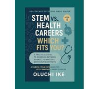 STEM vs. Health Careers: Which Fits You?: A Practical Guide to Choosing Between Science, Technology, and Healthcare Paths (Healthcare Decisions Made ... Guide for Life-Changing Career Choices)