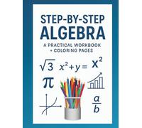 Step-by-Step Algebra: A Practical Workbook for Students + Coloring Pages: Solve Problems, Build Skills, and Excel in Algebra (Math Workbooks)