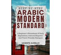 STEP-BY-STEP ARABIC MODERN STANDARD: A Beginner’s Phrasebook Of Daily Expressions, Cultural Etiquette, And Travel-Friendly Dialogues