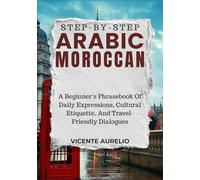 STEP-BY-STEP ARABIC MOROCCAN: A Beginner’s Phrasebook Of Daily Expressions, Cultural Etiquette, And Travel-Friendly Dialogues