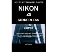 STEP BY STEP BEGINNERS GUIDE TO NIKON Z9 MIRRORLESS CAMERA: Learn how to shoot still images, record movies and connect your camera with your computer and smartphone devices