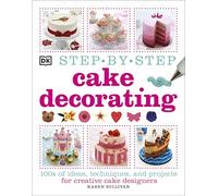 Step-by-Step Cake Decorating: 100s of Ideas, Techniques, and Projects for Creative Cake Designers