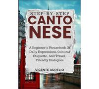 STEP-BY-STEP CANTONESE: A Beginner’s Phrasebook Of Daily Expressions, Cultural Etiquette, And Travel-Friendly Dialogues