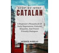 STEP-BY-STEP CATALAN: A Beginner’s Phrasebook Of Daily Expressions, Cultural Etiquette, And Travel-Friendly Dialogues
