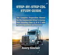 Step-By-Step CDL Study Guide: The Complete Preparation Manual for the Commercial Driver’s License Test Covering Class A, B & C with Practice Questions and Answers