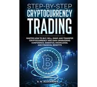 Step-by-Step Cryptocurrency Trading: Master how to buy, sell, swap, and transfer cryptocurrency and gain unwavering confidence, essential knowledge, and financial benefits