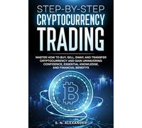 Step-by-Step Cryptocurrency Trading: Master how to buy, sell, swap, and transfer cryptocurrency and gain unwavering confidence, essential knowledge, and financial benefits