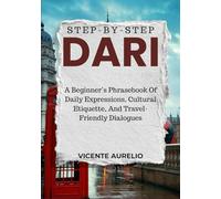 STEP-BY-STEP DARI: A Beginner’s Phrasebook Of Daily Expressions, Cultural Etiquette, And Travel-Friendly Dialogues