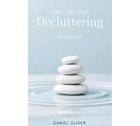 Step - by - Step Decluttering for Busy Life: The Art of Decluttering: A Mindful Approach to Tidying Up