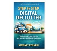 Step by Step Digital Declutter: Productivity Without Burnout and Productivity for Burned Out Professionals