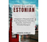 STEP-BY-STEP ESTONIAN: A Beginner’s Phrasebook Of Daily Expressions, Cultural Etiquette, And Travel-Friendly Dialogues