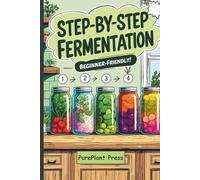 Step-by-Step Fermentation Recipes for Beginners: Simple and Delicious Fermentation Recipes for Healthy Home Cooking