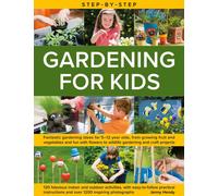 Step-by-Step Gardening for Kids : Fantastic gardening ideas for 5-12 year olds, from growing fruit and vegetables to fun with flowers to wildlife gardening and crafts; 120 fabulous indoor and outdoor