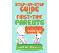 Step-by-Step Guide For First-Time Parents: Helpful Tips for Ages 0-3 Years: From Feeding Your Newborn to Potty Training a Toddler and a Lot More!