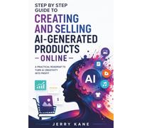 Step-by-Step Guide to Creating and Selling AI-Generated Products Online: A Practical Handbook for Digital Entrepreneurs