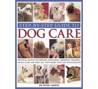 Step-by-step Guide to Dog Care : Practical Advice on Feeding, Grooming, Breeding, Training, Health Care and First Aid, with More Than 300 Photographs