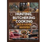 STEP BY STEP GUIDE TO HUNTING, BUTCHERING AND COOKING WILD GAME RECIPES 2024: THE COMPREHENSIVE TEXT ON IDENTIFYING GAME TRACKS AND OTHER TECHNIQUES FOR ASPIRING AND EXPERT HUNTERS AND INGREDIENTS