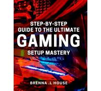Step-by-Step Guide to The Ultimate Gaming Setup Mastery: Unlock Your Inner Gamer: The Comprehensive Book to Building Your Perfect Desk.