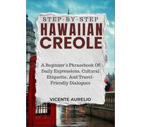STEP-BY-STEP HAWAIIAN CREOLE: A Beginner’s Phrasebook Of Daily Expressions, Cultural Etiquette, And Travel-Friendly Dialogues