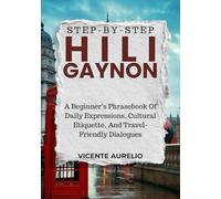 STEP-BY-STEP HILIGAYNON: A Beginner’s Phrasebook Of Daily Expressions, Cultural Etiquette, And Travel-Friendly Dialogues
