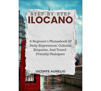STEP-BY-STEP ILOCANO: A Beginner’s Phrasebook Of Daily Expressions, Cultural Etiquette, And Travel-Friendly Dialogues