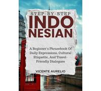 STEP-BY-STEP INDONESIAN: A Beginner’s Phrasebook Of Daily Expressions, Cultural Etiquette, And Travel-Friendly Dialogues