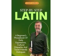 STEP-BY-STEP LATIN: A Beginner’s Phrasebook Of Daily Expressions, Cultural Etiquette, And Travel-Friendly Dialogues