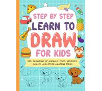 Step by Step Learn To Draw For Kids: 300+ Drawings of Animals, Food, Vehicles, Kawaii, and Other Amazing Items